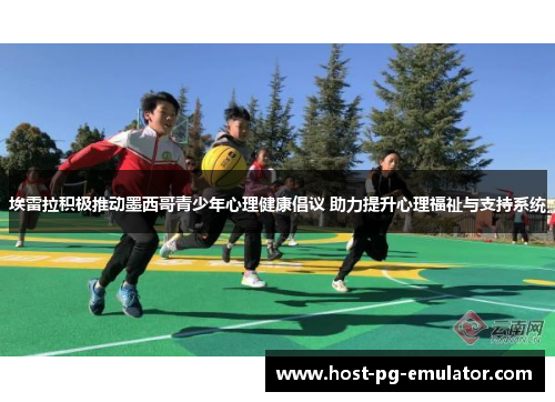 埃雷拉积极推动墨西哥青少年心理健康倡议 助力提升心理福祉与支持系统 埃雷拉积极推动墨西哥青少年心理健康倡议 助力提升心理福祉与支持系统