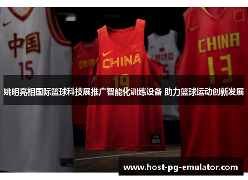 姚明亮相国际篮球科技展推广智能化训练设备 助力篮球运动创新发展 姚明亮相国际篮球科技展推广智能化训练设备 助力篮球运动创新发展