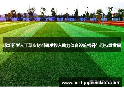 球场新型人工草皮材料研发投入助力体育设施提升与可持续发展 球场新型人工草皮材料研发投入助力体育设施提升与可持续发展