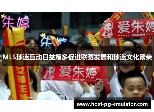 MLS球迷互动日益增多促进联赛发展和球迷文化繁荣 MLS球迷互动日益增多促进联赛发展和球迷文化繁荣