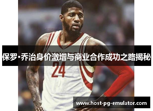 保罗·乔治身价激增与商业合作成功之路揭秘 保罗·乔治身价激增与商业合作成功之路揭秘