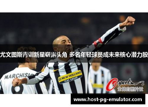 尤文图斯青训新星崭露头角 多名年轻球员成未来核心潜力股 尤文图斯青训新星崭露头角 多名年轻球员成未来核心潜力股