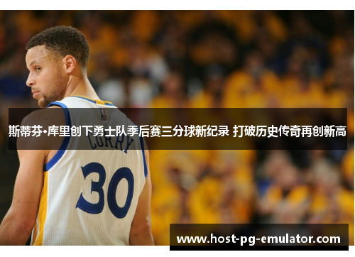 斯蒂芬·库里创下勇士队季后赛三分球新纪录 打破历史传奇再创新高
