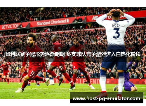 智利联赛争冠形势逐渐明朗 多支球队竞争激烈进入白热化阶段 智利联赛争冠形势逐渐明朗 多支球队竞争激烈进入白热化阶段