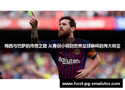 梅西与巴萨的传奇之路 从青训小将到世界足球巅峰的伟大蜕变 梅西与巴萨的传奇之路 从青训小将到世界足球巅峰的伟大蜕变