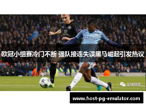 欧冠小组赛冷门不断 强队接连失误黑马崛起引发热议 欧冠小组赛冷门不断 强队接连失误黑马崛起引发热议