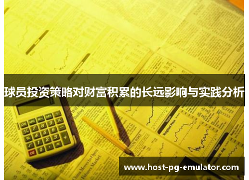 球员投资策略对财富积累的长远影响与实践分析 球员投资策略对财富积累的长远影响与实践分析