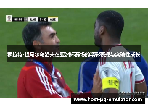 穆拉特·祖马尔乌洛夫在亚洲杯赛场的精彩表现与突破性成长 穆拉特·祖马尔乌洛夫在亚洲杯赛场的精彩表现与突破性成长
