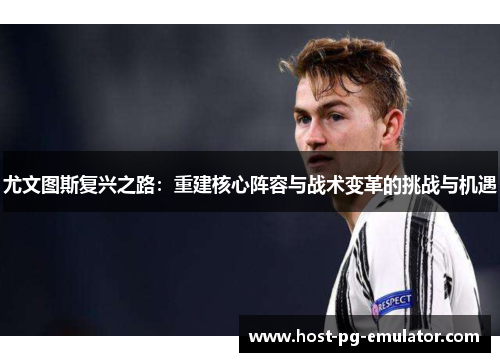 尤文图斯复兴之路：重建核心阵容与战术变革的挑战与机遇