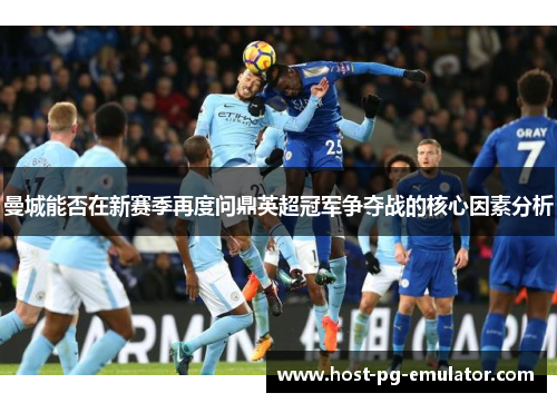 曼城能否在新赛季再度问鼎英超冠军争夺战的核心因素分析 曼城能否在新赛季再度问鼎英超冠军争夺战的核心因素分析