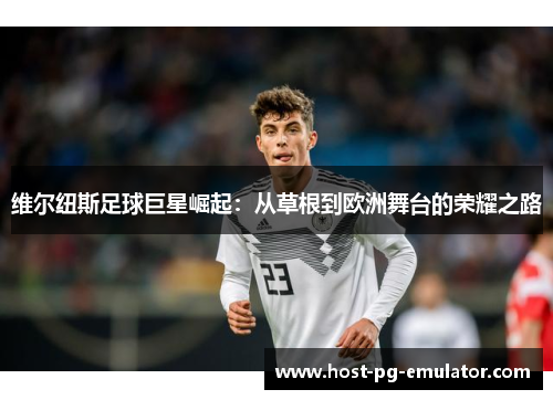 维尔纽斯足球巨星崛起:从草根到欧洲舞台的荣耀之路 维尔纽斯足球巨星崛起:从草根到欧洲舞台的荣耀之路