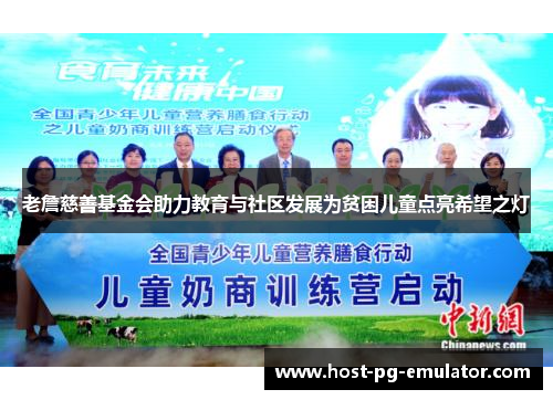 老詹慈善基金会助力教育与社区发展为贫困儿童点亮希望之灯 老詹慈善基金会助力教育与社区发展为贫困儿童点亮希望之灯