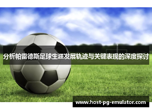 分析帕雷德斯足球生涯发展轨迹与关键表现的深度探讨