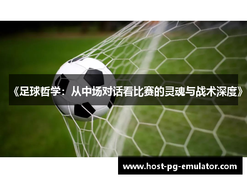 《足球哲学:从中场对话看比赛的灵魂与战术深度》 《足球哲学:从中场对话看比赛的灵魂与战术深度》