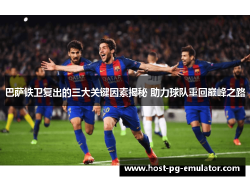 巴萨铁卫复出的三大关键因素揭秘 助力球队重回巅峰之路 巴萨铁卫复出的三大关键因素揭秘 助力球队重回巅峰之路