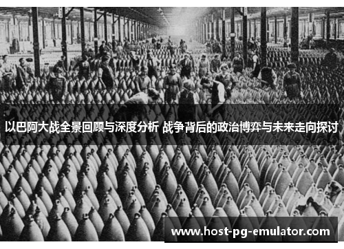 以巴阿大战全景回顾与深度分析 战争背后的政治博弈与未来走向探讨 以巴阿大战全景回顾与深度分析 战争背后的政治博弈与未来走向探讨