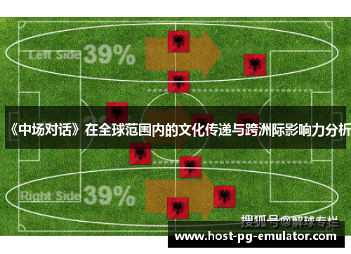 《中场对话》在全球范围内的文化传递与跨洲际影响力分析 《中场对话》在全球范围内的文化传递与跨洲际影响力分析
