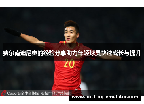 费尔南迪尼奥的经验分享助力年轻球员快速成长与提升 费尔南迪尼奥的经验分享助力年轻球员快速成长与提升