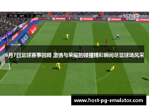 6月7日足球赛事回顾 激情与荣耀的碰撞精彩瞬间尽显球场风采 6月7日足球赛事回顾 激情与荣耀的碰撞精彩瞬间尽显球场风采