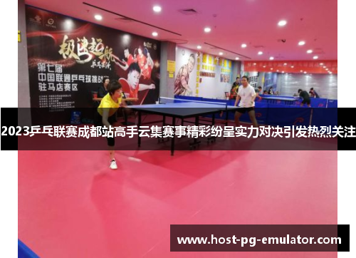 2023乒乓联赛成都站高手云集赛事精彩纷呈实力对决引发热烈关注 2023乒乓联赛成都站高手云集赛事精彩纷呈实力对决引发热烈关注