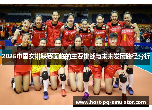 2025中国女排联赛面临的主要挑战与未来发展路径分析