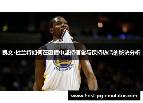 凯文·杜兰特如何在困境中坚持信念与保持热情的秘诀分析 凯文·杜兰特如何在困境中坚持信念与保持热情的秘诀分析
