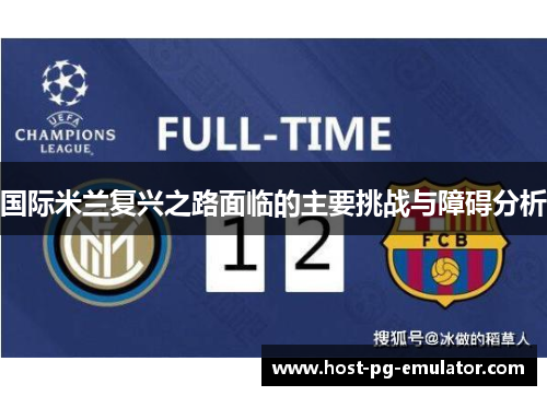 国际米兰复兴之路面临的主要挑战与障碍分析 国际米兰复兴之路面临的主要挑战与障碍分析