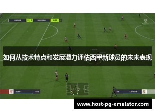 如何从技术特点和发展潜力评估西甲新球员的未来表现 如何从技术特点和发展潜力评估西甲新球员的未来表现