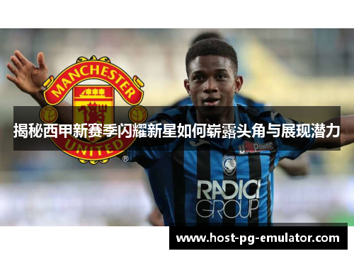 揭秘西甲新赛季闪耀新星如何崭露头角与展现潜力 揭秘西甲新赛季闪耀新星如何崭露头角与展现潜力