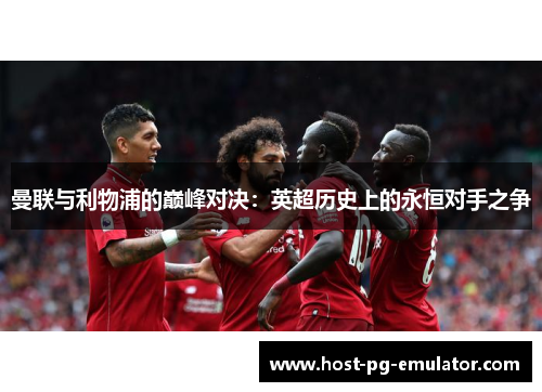 曼联与利物浦的巅峰对决:英超历史上的永恒对手之争 曼联与利物浦的巅峰对决:英超历史上的永恒对手之争