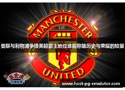 曼联与利物浦争锋英超霸主地位谁能称雄历史与荣耀的较量