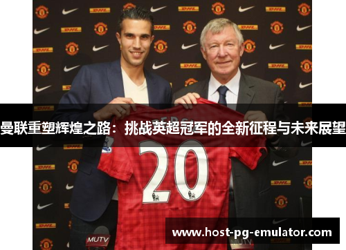 曼联重塑辉煌之路:挑战英超冠军的全新征程与未来展望 曼联重塑辉煌之路:挑战英超冠军的全新征程与未来展望