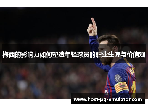 梅西的影响力如何塑造年轻球员的职业生涯与价值观 梅西的影响力如何塑造年轻球员的职业生涯与价值观