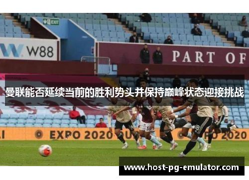 曼联能否延续当前的胜利势头并保持巅峰状态迎接挑战 曼联能否延续当前的胜利势头并保持巅峰状态迎接挑战