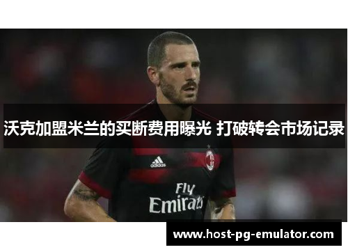 沃克加盟米兰的买断费用曝光 打破转会市场记录 沃克加盟米兰的买断费用曝光 打破转会市场记录