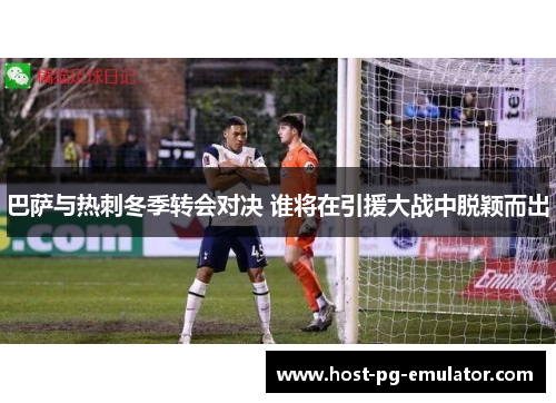 巴萨与热刺冬季转会对决 谁将在引援大战中脱颖而出