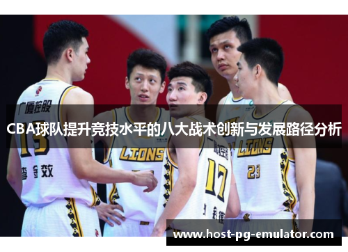 CBA球队提升竞技水平的八大战术创新与发展路径分析 CBA球队提升竞技水平的八大战术创新与发展路径分析