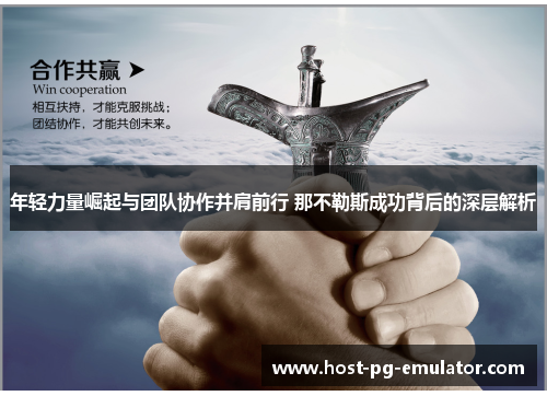 年轻力量崛起与团队协作并肩前行 那不勒斯成功背后的深层解析 年轻力量崛起与团队协作并肩前行 那不勒斯成功背后的深层解析