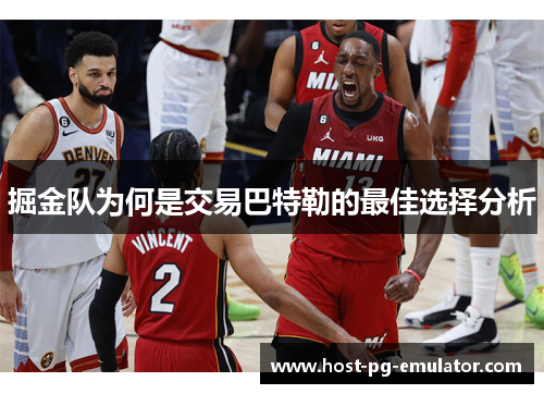掘金队为何是交易巴特勒的最佳选择分析 掘金队为何是交易巴特勒的最佳选择分析