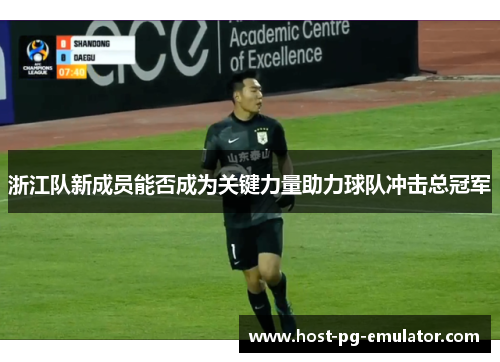 浙江队新成员能否成为关键力量助力球队冲击总冠军