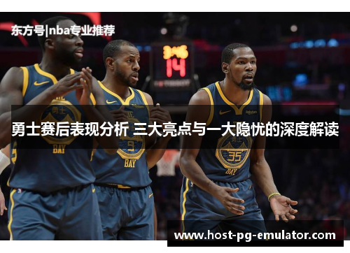 勇士赛后表现分析 三大亮点与一大隐忧的深度解读