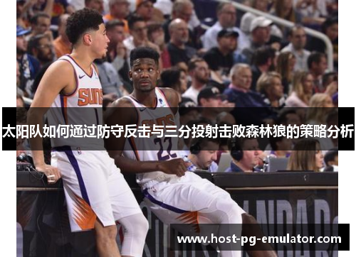 太阳队如何通过防守反击与三分投射击败森林狼的策略分析 太阳队如何通过防守反击与三分投射击败森林狼的策略分析