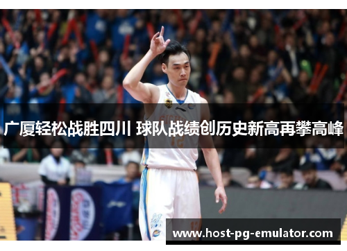 广厦轻松战胜四川 球队战绩创历史新高再攀高峰 广厦轻松战胜四川 球队战绩创历史新高再攀高峰