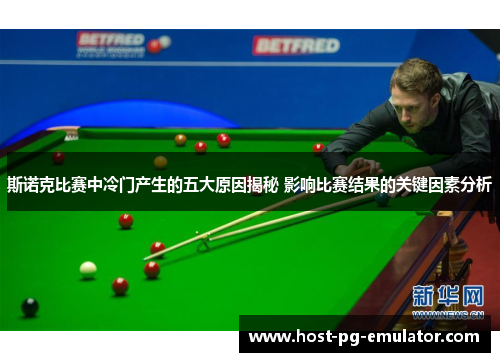 斯诺克比赛中冷门产生的五大原因揭秘 影响比赛结果的关键因素分析
