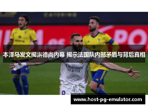 本泽马发文揭露德尚内幕 揭示法国队内部矛盾与背后真相 本泽马发文揭露德尚内幕 揭示法国队内部矛盾与背后真相