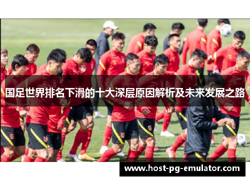 国足世界排名下滑的十大深层原因解析及未来发展之路