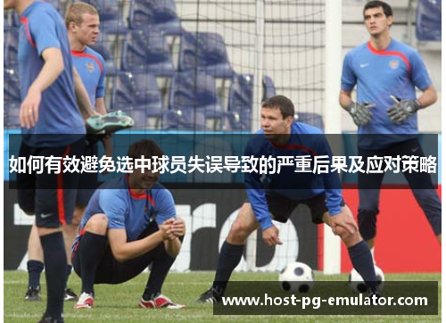 如何有效避免选中球员失误导致的严重后果及应对策略 如何有效避免选中球员失误导致的严重后果及应对策略