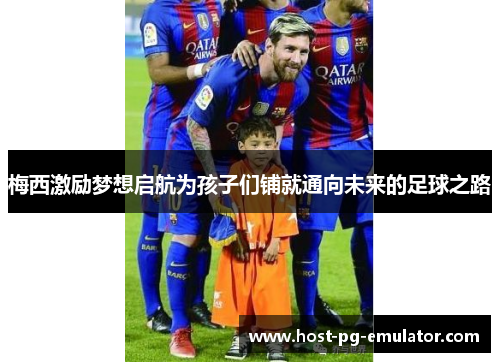 梅西激励梦想启航为孩子们铺就通向未来的足球之路