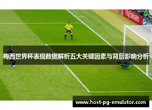 梅西世界杯表现数据解析五大关键因素与背后影响分析 梅西世界杯表现数据解析五大关键因素与背后影响分析