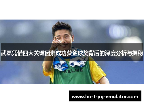 武磊凭借四大关键因素成功获金球奖背后的深度分析与揭秘 武磊凭借四大关键因素成功获金球奖背后的深度分析与揭秘